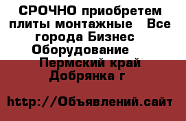 СРОЧНО приобретем плиты монтажные - Все города Бизнес » Оборудование   . Пермский край,Добрянка г.